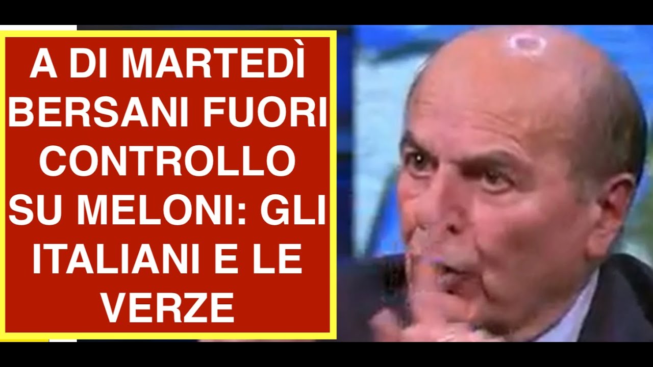 A DI MARTEDÌ BERSANI FUORI CONTROLLO SU MELONI: GLI ITALIANI E LE VERZE