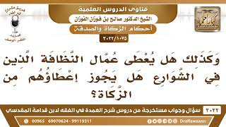 صورة [1075 -3022] هل يجوز إعطاء عمال النظافة الذين في الشوارع من الزكاة؟ - الشيخ صالح الفوزان