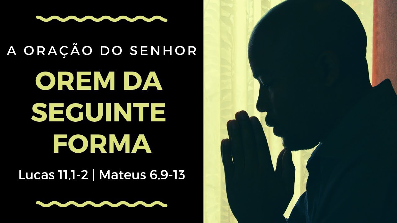 Orem da seguinte forma [Lucas 11.1-2 e Mateus 6.9-13]