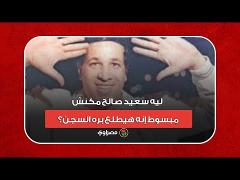 ليه سعيد صالح مكنش مبسوط إنه هيطلع بره السجن؟