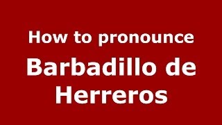 How to pronounce Barbadillo De Herreros