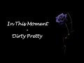In This Moment - Dirty Pretty Lyrics