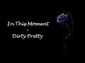 In This Moment - Dirty Pretty Lyrics 