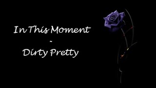 In This Moment - Dirty Pretty Lyrics