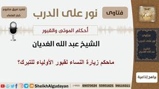 صورة ماحكم زيارة النساء لقبور الأولياء للتبرك؟ الشيخ الغديان - مشروع كبار العلماء