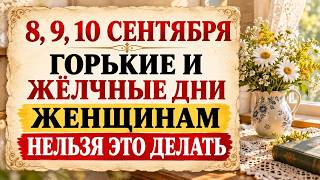 8, 9, 10 сентября горькие и жёлчные дни, женщинам нельзя это делать. б