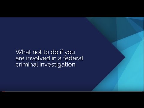 What Not to Do If You Are Involved in a Federal Criminal Investigation