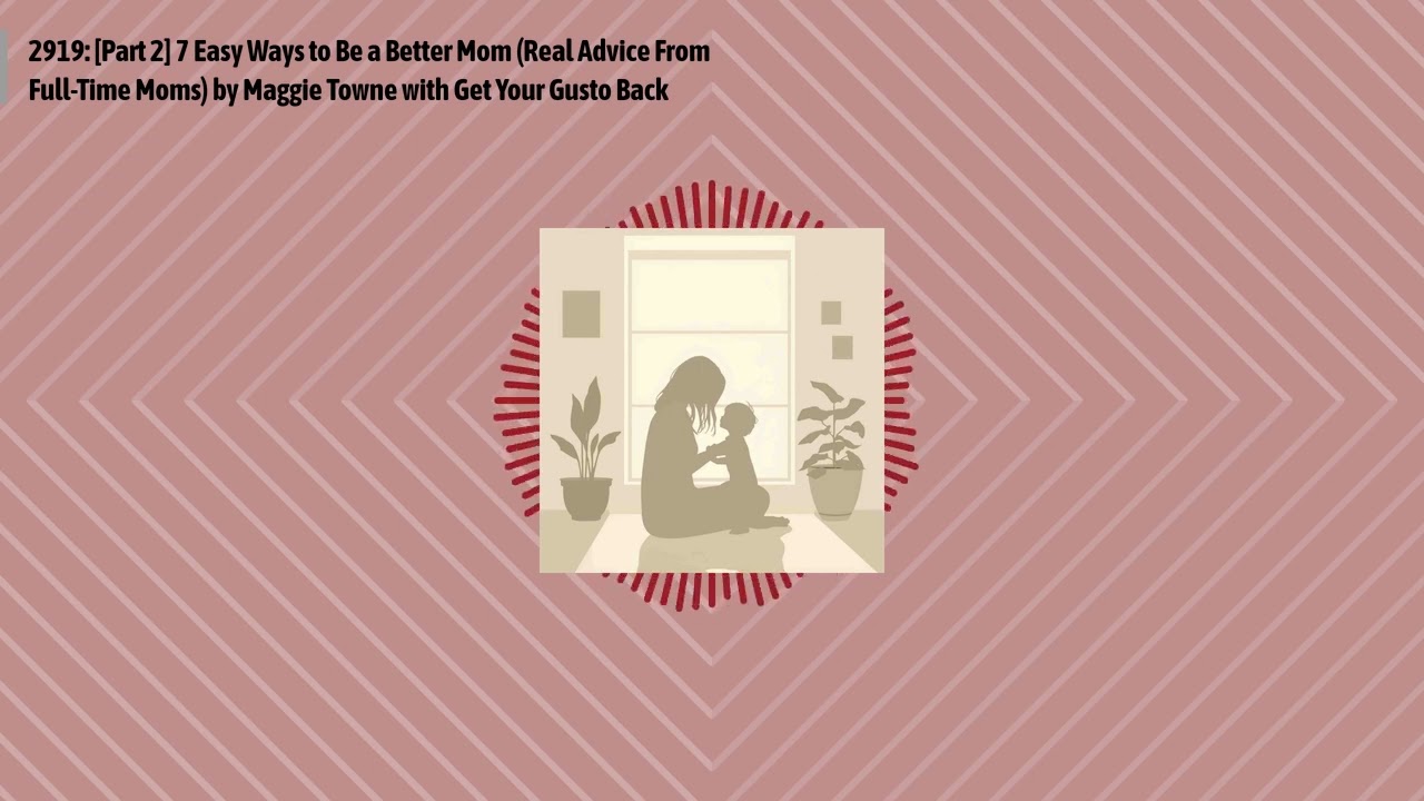 2919: [Part 2] 7 Easy Ways to Be a Better Mom (Real Advice From Full-Time Moms) by Maggie Towne...