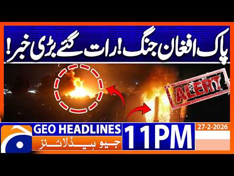 Big Breaking News..!! - Pak-Afghan WAR | Headlines Geo News 11 PM (27th February 2026)