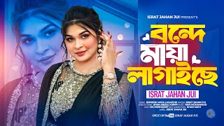 Bonde Maya Lagaiche | বন্দে মায়া লাগাইছে | Israt Jahan Jui | Shah Abdul Karim |New Bangla Song 2026