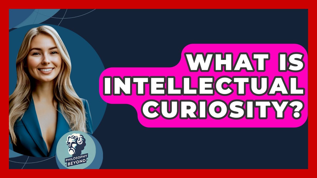 What Is Intellectual Curiosity? - Philosophy Beyond