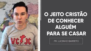 O JEITO CRISTÃO de conhecer alguém para se CASAR | Pr. Lucinho