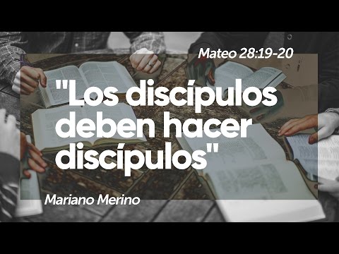 Mateo 28:19-20 "Los discípulos  deben hacer discípulos" Psr. Mariano Merino