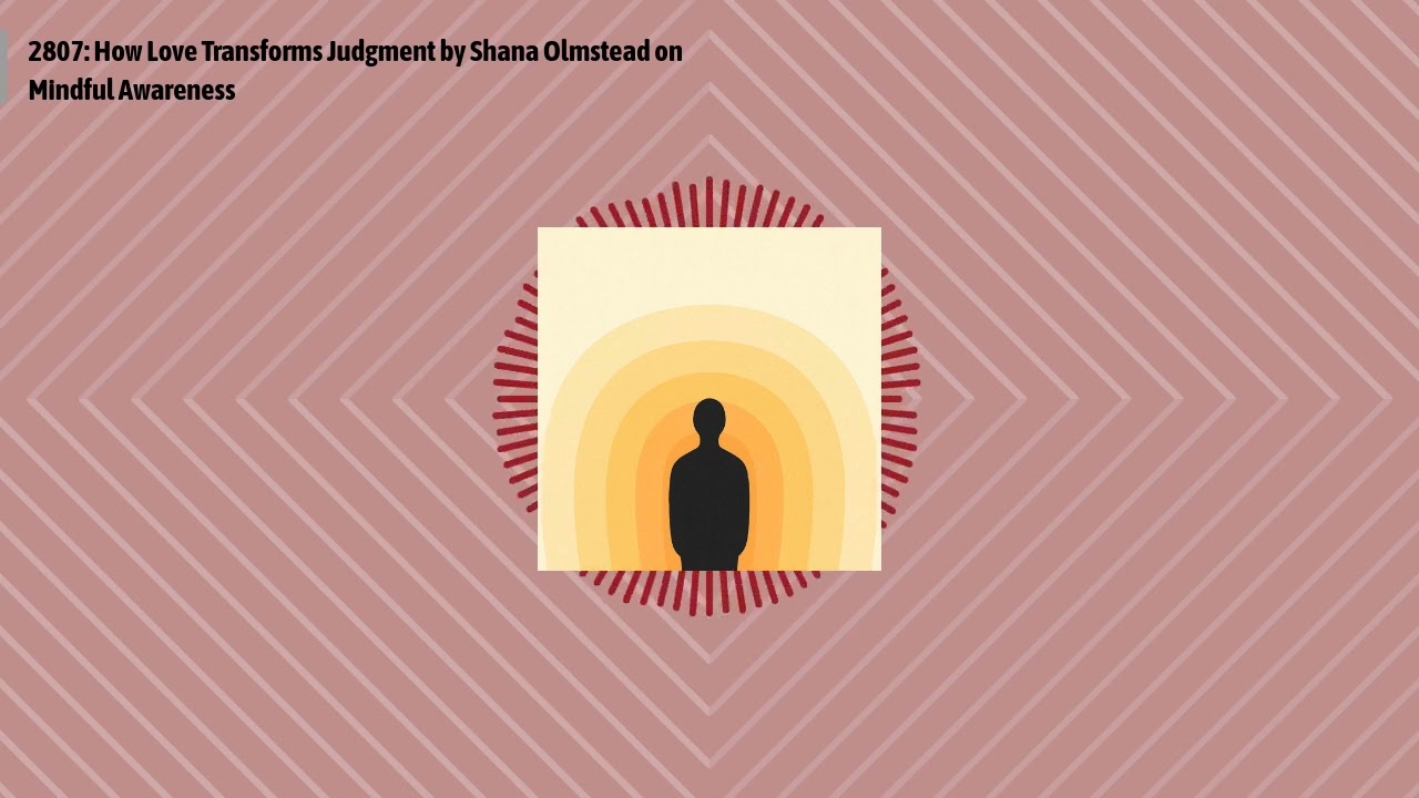 2807: How Love Transforms Judgment by Shana Olmstead on Mindful Awareness | Optimal...