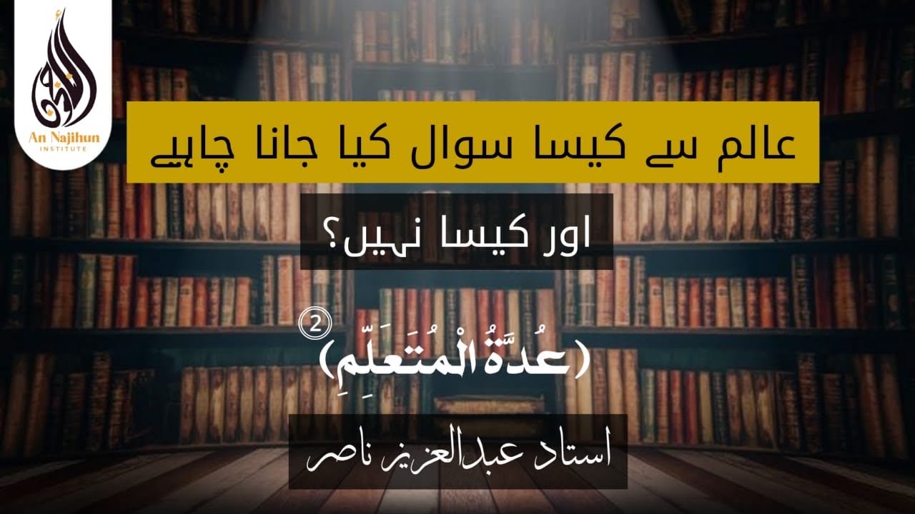عالم سے کیسا سوال کیا جانا چاہیے اور کیسا نہیں؟ | (عُدَّةُ الْمُتَعَلِّمِ)  ⓶ | استاد عبدالعزيز ناصر