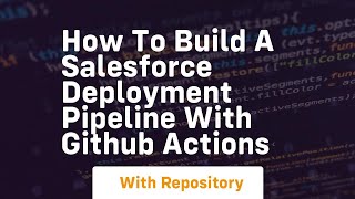 How to build a salesforce deployment pipeline with github actions