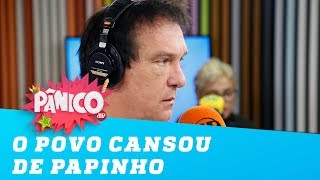 Emílio: “O povo cansou de papinho”