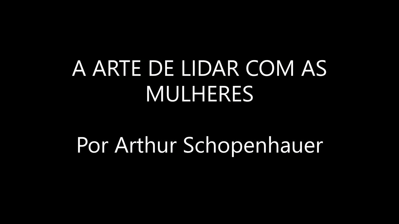 A ARTE DE LIDAR COM AS MULHERES | Arthur Schopenhauer
