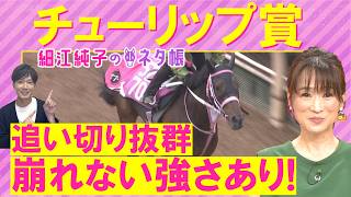 【１０週連続注目馬が激走中！】アランカール、タイセイボーグ、ソルパッサーレ・・・チューリップ賞(ＧⅡ)を元ジョッキーの細江さんが徹底解説！＜細江純子のネタ帳＞