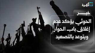 جماعة الحوثي تؤكد عدم إغلاق باب الحوار وتتوعد بالتصعيد وفرنسا تندد بهجماتها