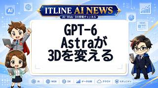 GPT-6 Astraが3Dを変える | ITLINE AIニュース