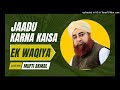 Jadu Ki Kaat Hai Surah Falak Aur Surah Naas Uski Haqiqat Janiye Mufti Akmal Se