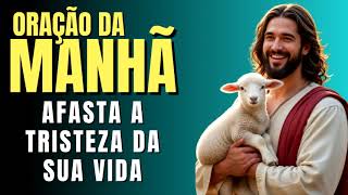 ORAÇÃO DA MANHÃ = AFASTA A TRISTEZA DA SUA VIDA