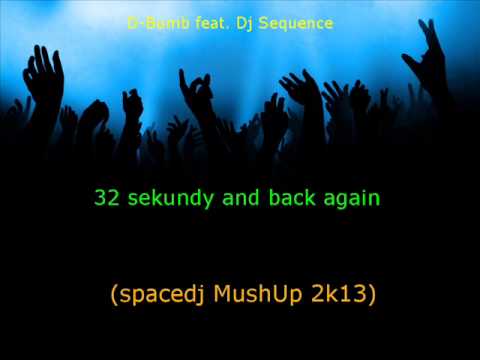 D-Bomb feat. Dj Sequence -  32 sekundy and back again(spacedj MushUp 2k13)