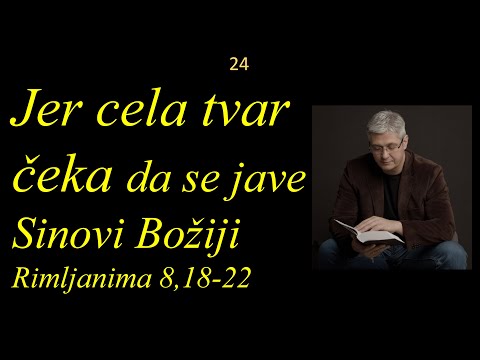 24 Sva Božja Tvorevina trpi dok se jave SINOVI BOŽJI - Rimljanima 8, 18 - 22