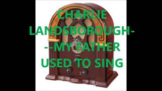 CHARLIE LANDSBOROUGH   MY FATHER USED TO SING