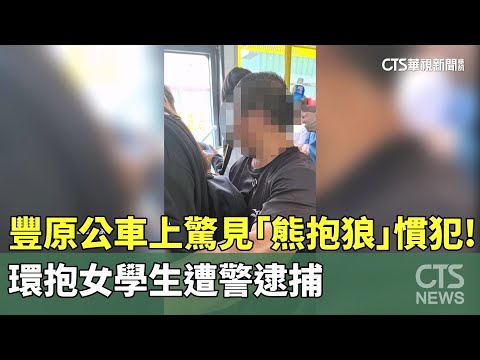 豐原公車上驚見「熊抱狼」慣犯！環抱女學生遭警逮捕