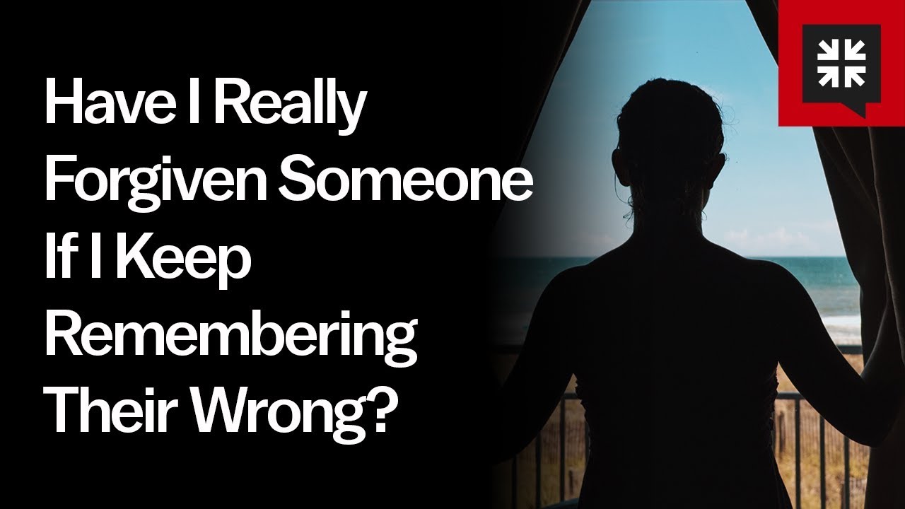 Have I Really Forgiven Someone If I Keep Remembering Their Wrong?