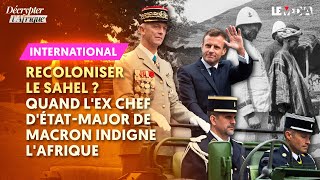 RECOLONISER LE SAHEL ? QUAND L'EX CHEF D'ÉTAT-MAJOR DE MACRON INDIGNE L'AFRIQUE