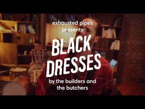 Exhausted Pipes – Black Dresses (The Builders and the Butchers)