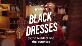 Exhausted Pipes – Black Dresses (The Builders and the Butchers)