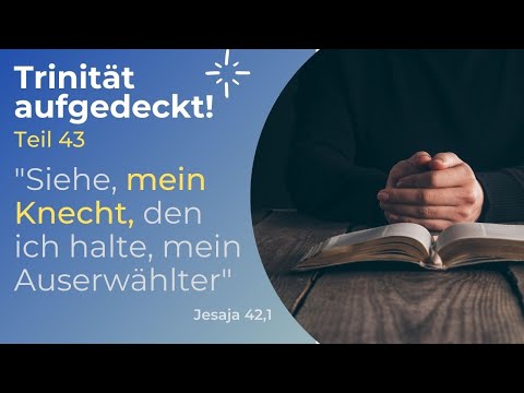 TRINITÄT AUFGEDECKT! Teil 43 - "Siehe, mein Knecht, den ich halte, mein Auserwählter"