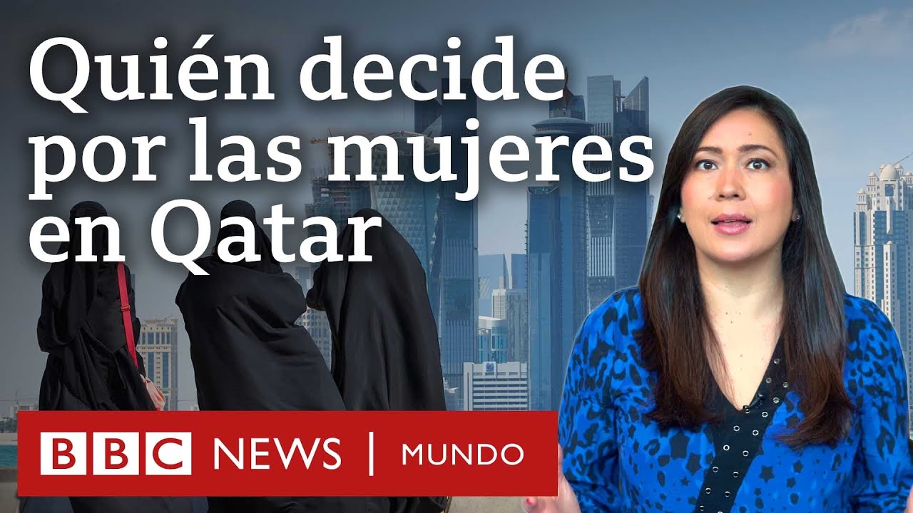 Cómo es el sistema de tutelaje masculino que pesa sobre las mujeres en Qatar | BBC Mundo