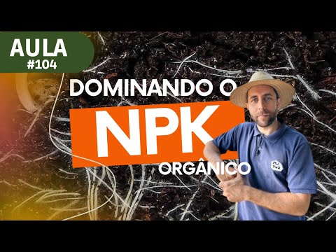 Aula #104 – Tudo sobre NPK Orgânico Fertilidade do solo e nutrição para suas plantas