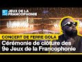 🎤 REPLAY : Concert de Ferre Gola - Cérémonie de clôture des 9e Jeux de la Francophonie