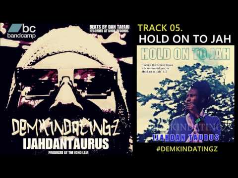 05. HOLD ON TO JAH - IJAHDAN TAURUS #DEMKINDATINGZ
