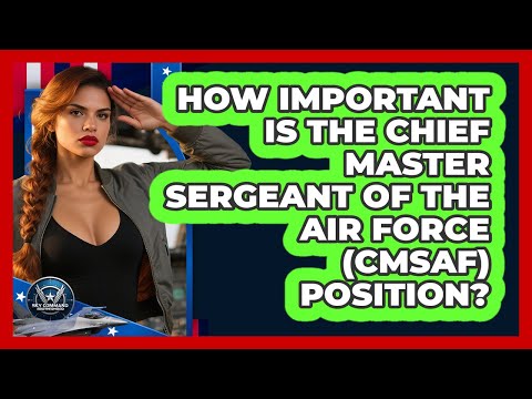 How Important Is The Chief Master Sergeant Of The Air Force (CMSAF) Position?