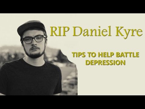 RIP Daniel Kyre | Tips To Help Battle Depression!