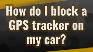How do I block a GPS tracker on my car?