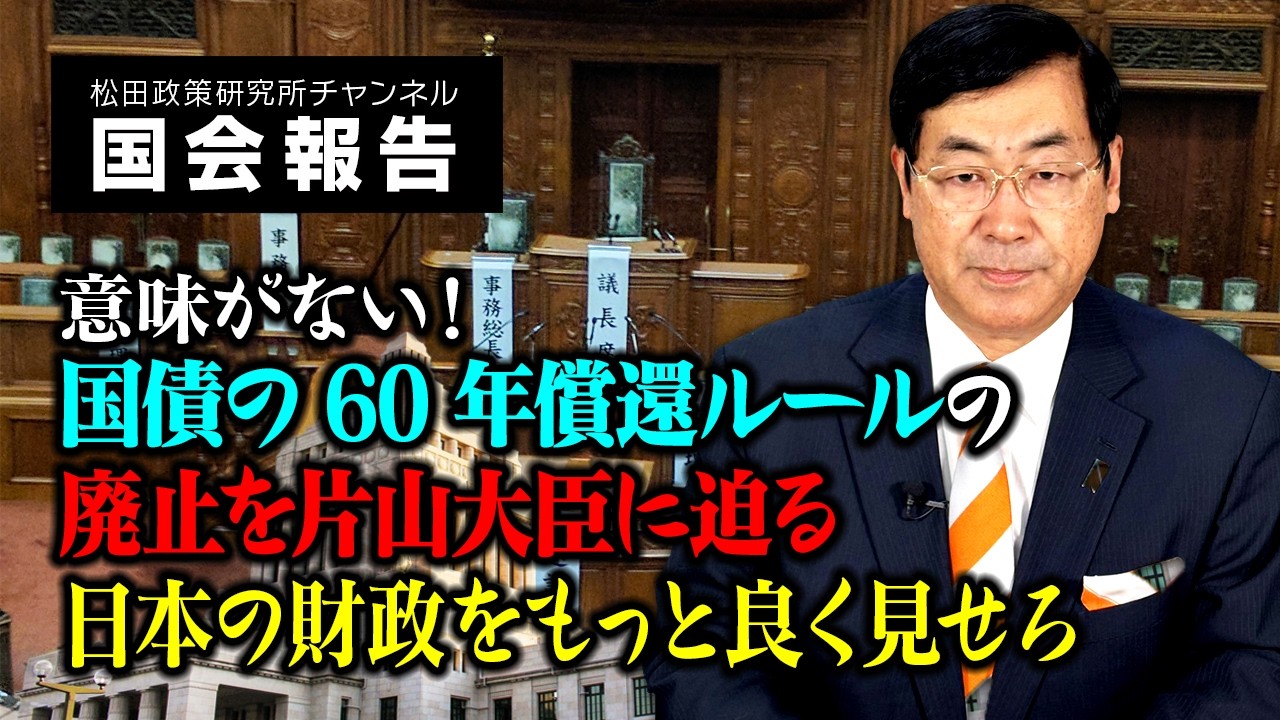 「意味がない！国債の60年償還ルールの廃止を片山大臣に迫る　日本の財政をもっと良く見せろ」　【松田学の国会報告】