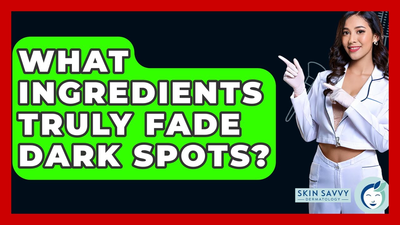 What Ingredients Truly Fade Dark Spots? - Skin Savvy Dermatology