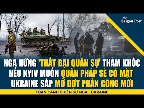 Nga hứng thất bại quân sự thảm khốc; Nếu Kyiv muốn quân Pháp sẽ có mặt; Ukr sắp mở đợt phản công mới