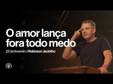 O amor lança fora todo medo | Robinson Jacintho | 22 de fevereiro de 2026