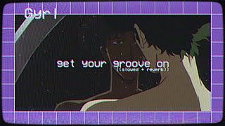 get your groove on- gyrl (( 𝖘𝖑𝖔𝖜𝖊𝖉 +𝖗𝖊𝖛𝖊𝖗𝖇))