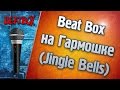 Бит Бокс на Гармошке (Jingle Bells). 