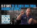 IS IT SAFE TO GO BACK AND TRAIN INDOORS IN GYMS?